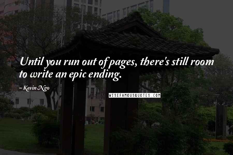 Kevin Ngo Quotes: Until you run out of pages, there's still room to write an epic ending.