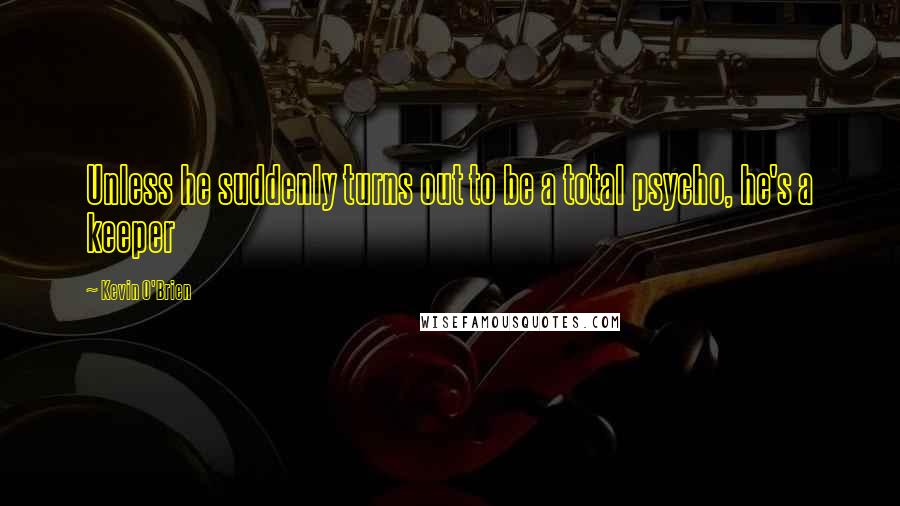 Kevin O'Brien Quotes: Unless he suddenly turns out to be a total psycho, he's a keeper