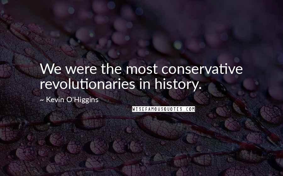 Kevin O'Higgins Quotes: We were the most conservative revolutionaries in history.