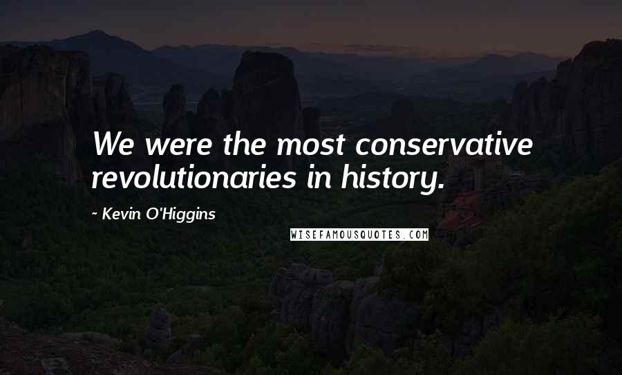 Kevin O'Higgins Quotes: We were the most conservative revolutionaries in history.