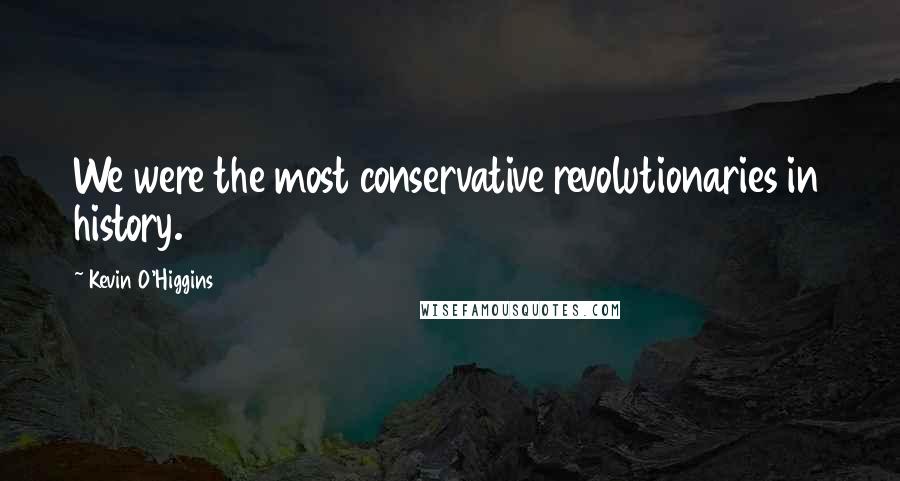 Kevin O'Higgins Quotes: We were the most conservative revolutionaries in history.