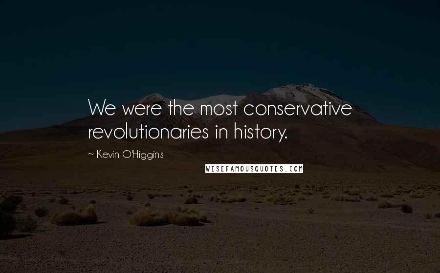 Kevin O'Higgins Quotes: We were the most conservative revolutionaries in history.