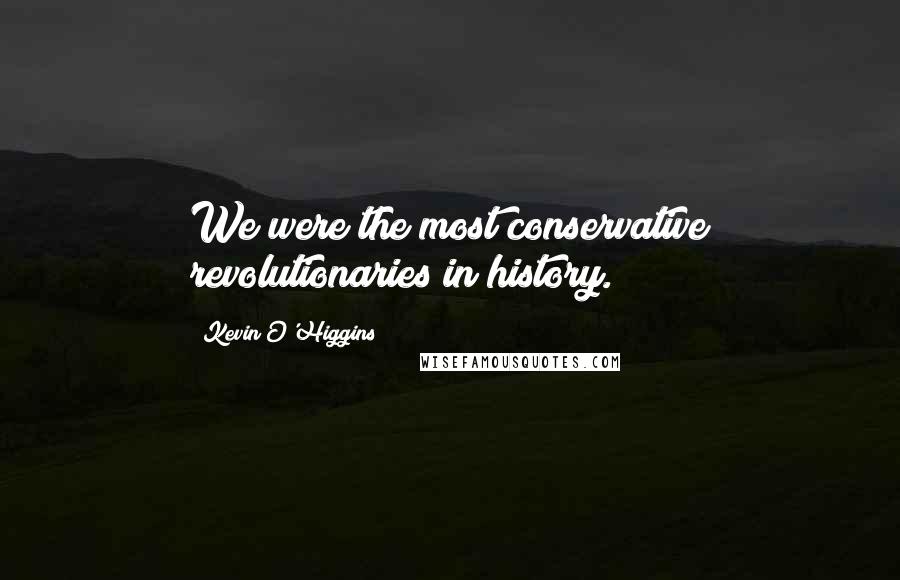 Kevin O'Higgins Quotes: We were the most conservative revolutionaries in history.