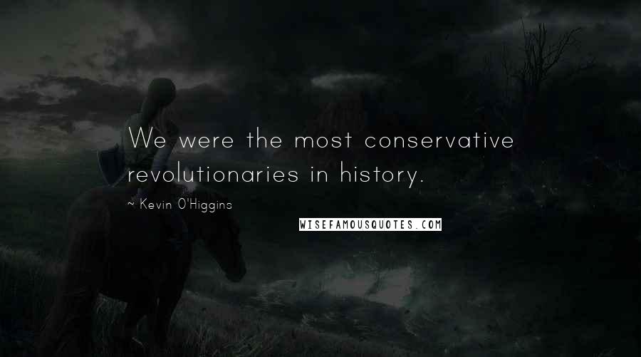 Kevin O'Higgins Quotes: We were the most conservative revolutionaries in history.