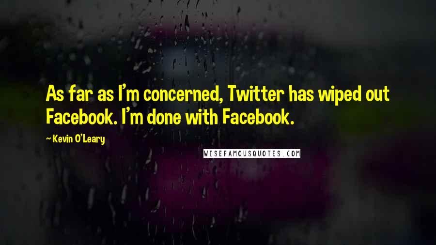 Kevin O'Leary Quotes: As far as I'm concerned, Twitter has wiped out Facebook. I'm done with Facebook.