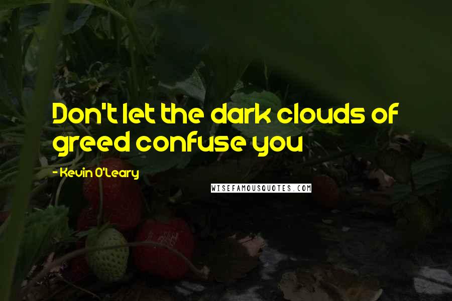 Kevin O'Leary Quotes: Don't let the dark clouds of greed confuse you