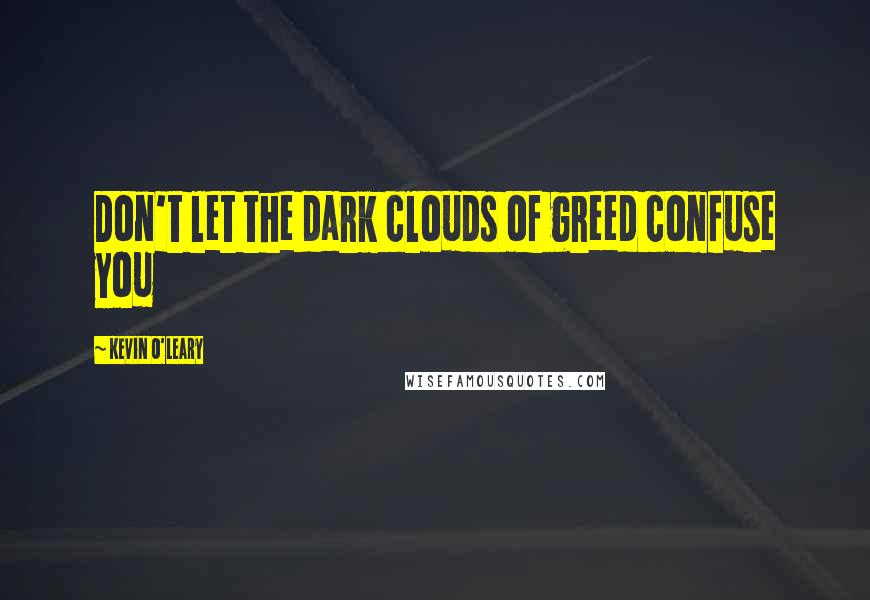 Kevin O'Leary Quotes: Don't let the dark clouds of greed confuse you