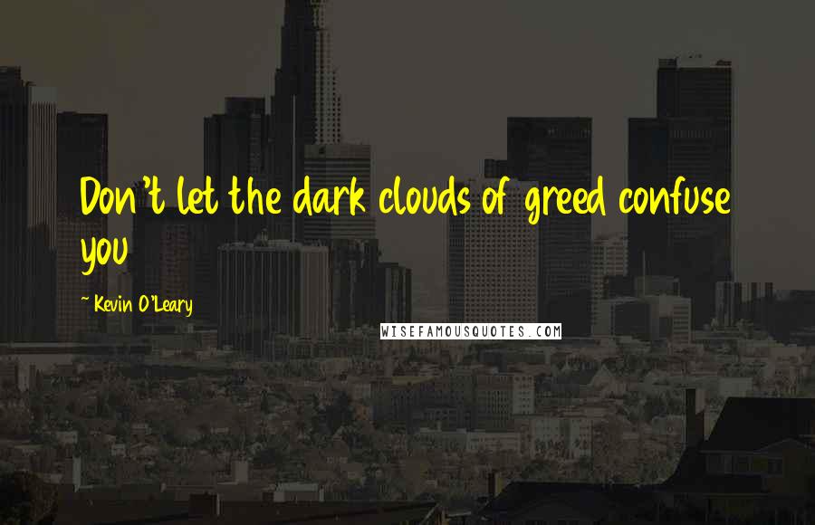 Kevin O'Leary Quotes: Don't let the dark clouds of greed confuse you