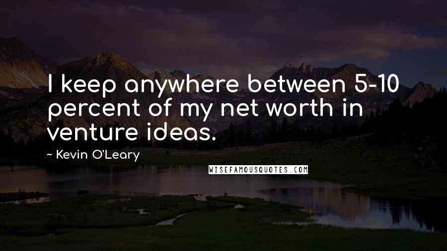 Kevin O'Leary Quotes: I keep anywhere between 5-10 percent of my net worth in venture ideas.