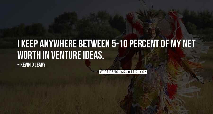 Kevin O'Leary Quotes: I keep anywhere between 5-10 percent of my net worth in venture ideas.