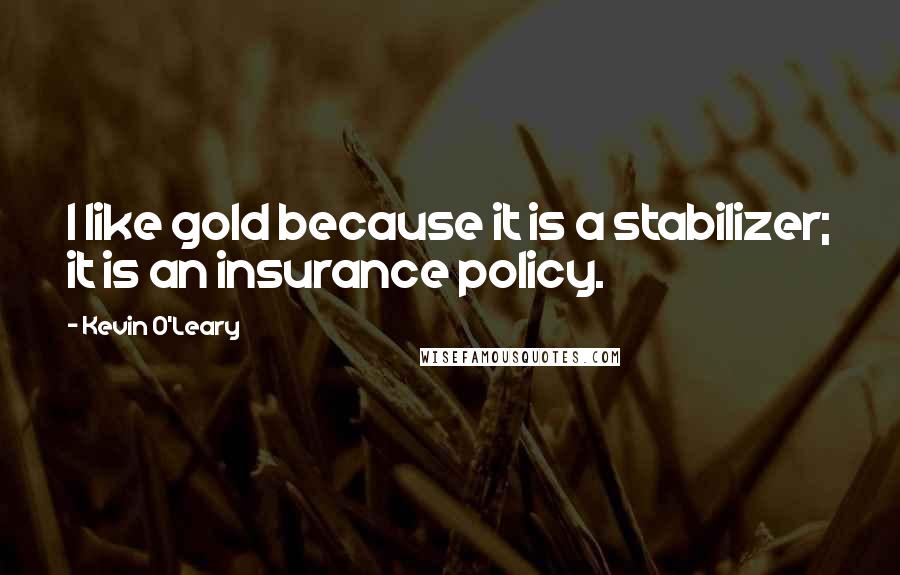 Kevin O'Leary Quotes: I like gold because it is a stabilizer; it is an insurance policy.