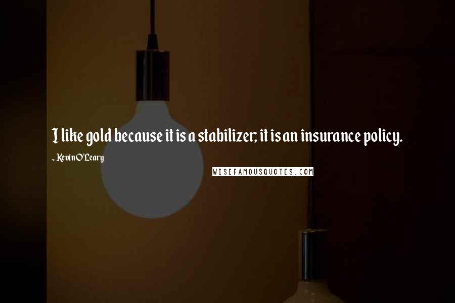 Kevin O'Leary Quotes: I like gold because it is a stabilizer; it is an insurance policy.