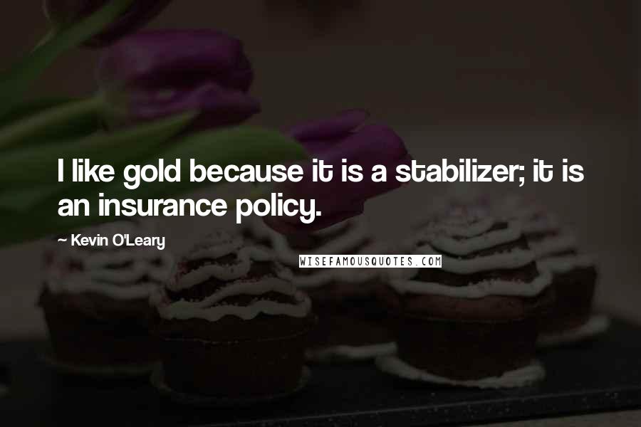 Kevin O'Leary Quotes: I like gold because it is a stabilizer; it is an insurance policy.