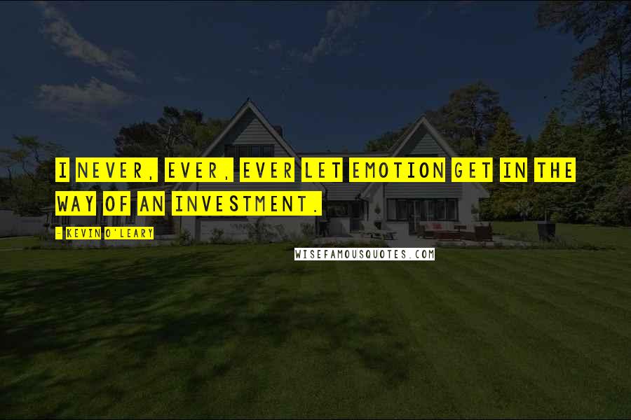 Kevin O'Leary Quotes: I never, ever, ever let emotion get in the way of an investment.