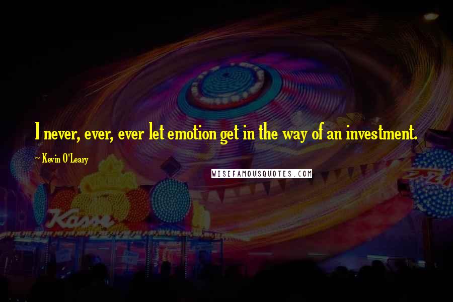 Kevin O'Leary Quotes: I never, ever, ever let emotion get in the way of an investment.