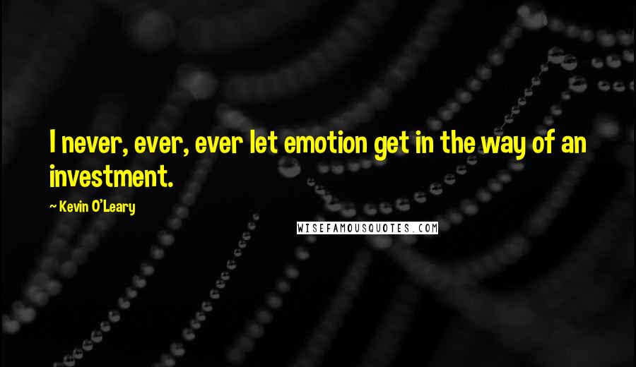 Kevin O'Leary Quotes: I never, ever, ever let emotion get in the way of an investment.