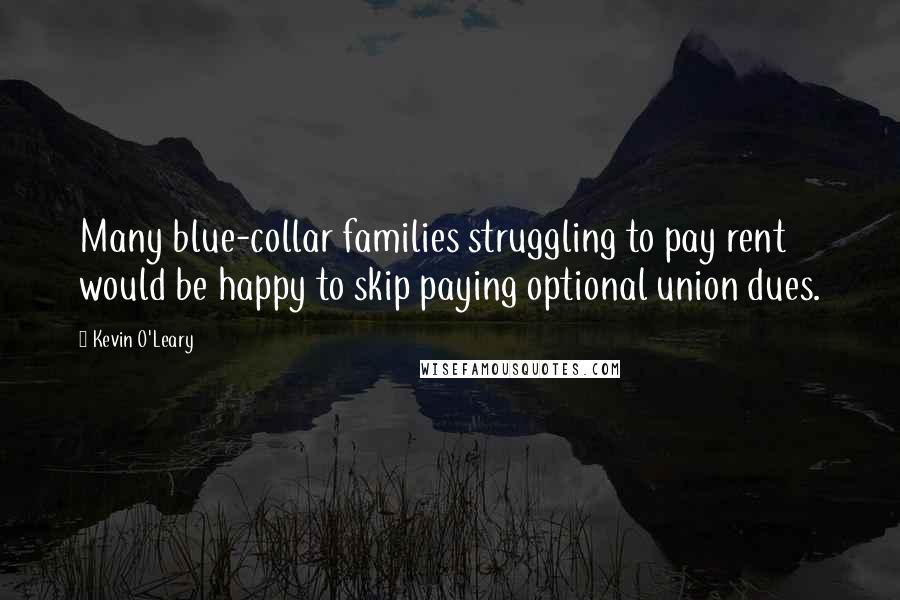 Kevin O'Leary Quotes: Many blue-collar families struggling to pay rent would be happy to skip paying optional union dues.