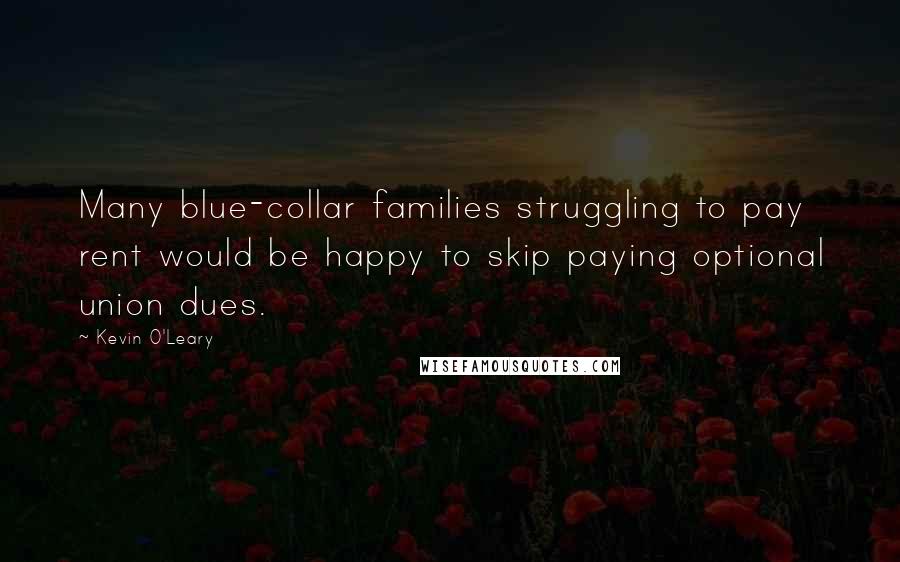 Kevin O'Leary Quotes: Many blue-collar families struggling to pay rent would be happy to skip paying optional union dues.