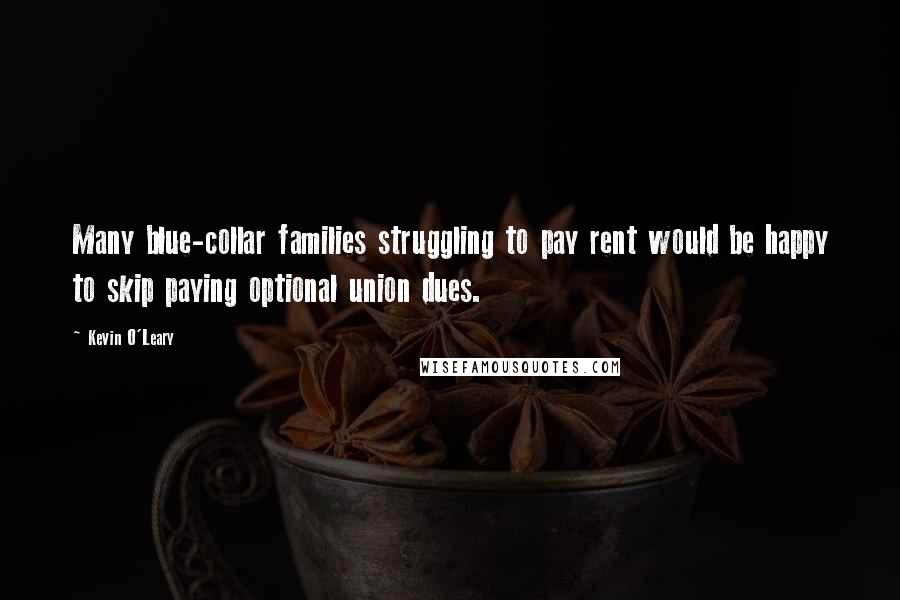 Kevin O'Leary Quotes: Many blue-collar families struggling to pay rent would be happy to skip paying optional union dues.