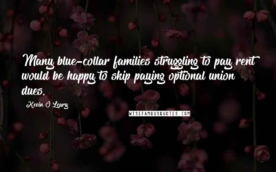 Kevin O'Leary Quotes: Many blue-collar families struggling to pay rent would be happy to skip paying optional union dues.