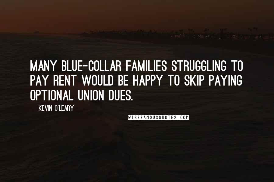 Kevin O'Leary Quotes: Many blue-collar families struggling to pay rent would be happy to skip paying optional union dues.