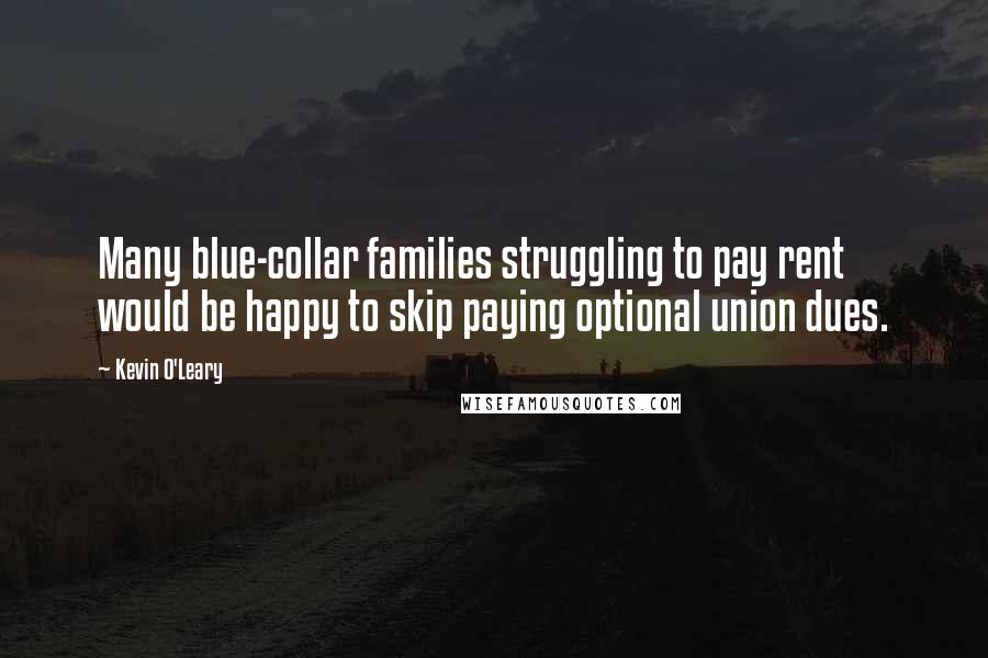 Kevin O'Leary Quotes: Many blue-collar families struggling to pay rent would be happy to skip paying optional union dues.