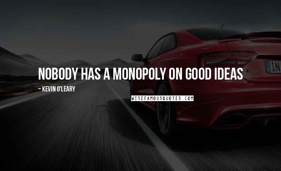 Kevin O'Leary Quotes: Nobody has a monopoly on good ideas