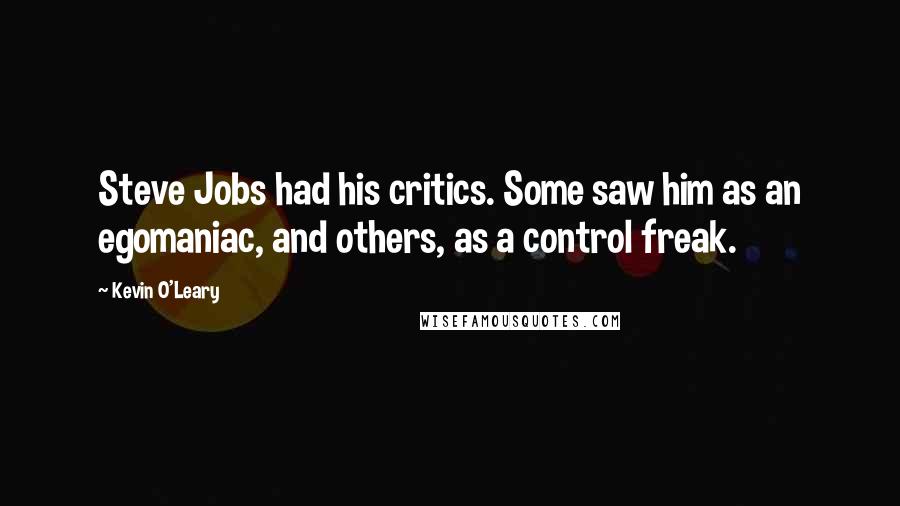 Kevin O'Leary Quotes: Steve Jobs had his critics. Some saw him as an egomaniac, and others, as a control freak.