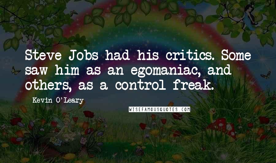 Kevin O'Leary Quotes: Steve Jobs had his critics. Some saw him as an egomaniac, and others, as a control freak.