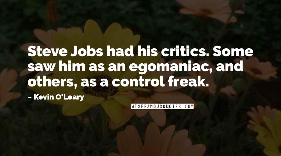 Kevin O'Leary Quotes: Steve Jobs had his critics. Some saw him as an egomaniac, and others, as a control freak.