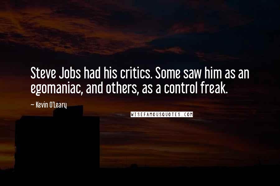 Kevin O'Leary Quotes: Steve Jobs had his critics. Some saw him as an egomaniac, and others, as a control freak.