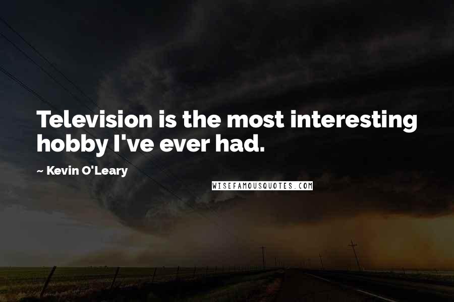 Kevin O'Leary Quotes: Television is the most interesting hobby I've ever had.