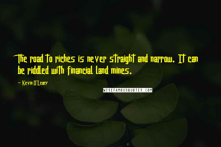 Kevin O'Leary Quotes: The road to riches is never straight and narrow. It can be riddled with financial land mines.