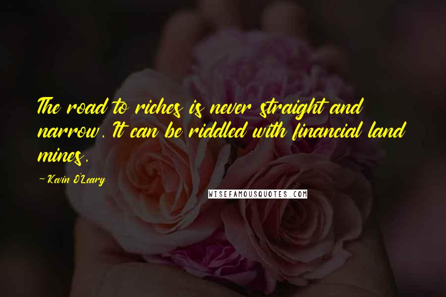 Kevin O'Leary Quotes: The road to riches is never straight and narrow. It can be riddled with financial land mines.