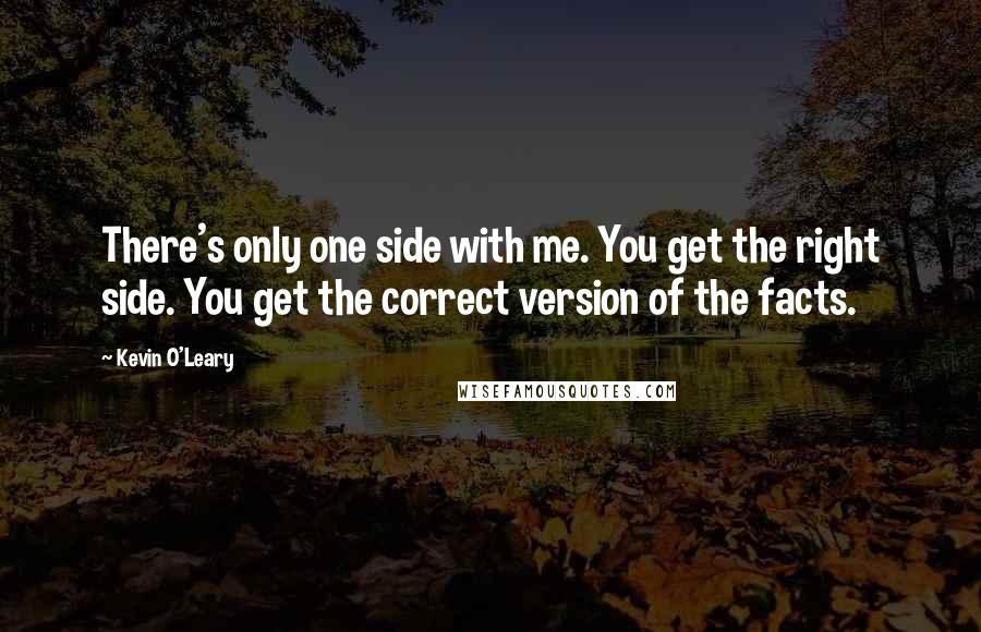 Kevin O'Leary Quotes: There's only one side with me. You get the right side. You get the correct version of the facts.