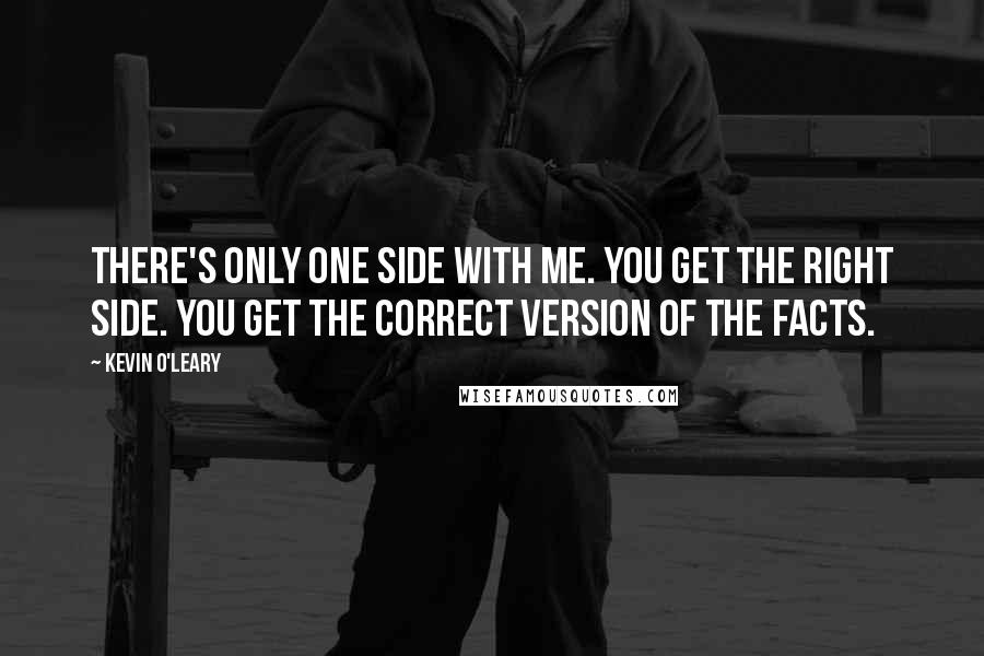 Kevin O'Leary Quotes: There's only one side with me. You get the right side. You get the correct version of the facts.