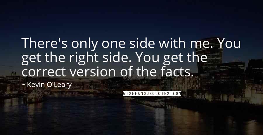 Kevin O'Leary Quotes: There's only one side with me. You get the right side. You get the correct version of the facts.