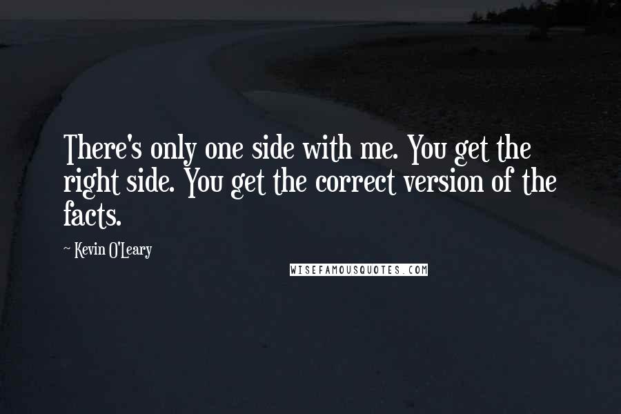 Kevin O'Leary Quotes: There's only one side with me. You get the right side. You get the correct version of the facts.