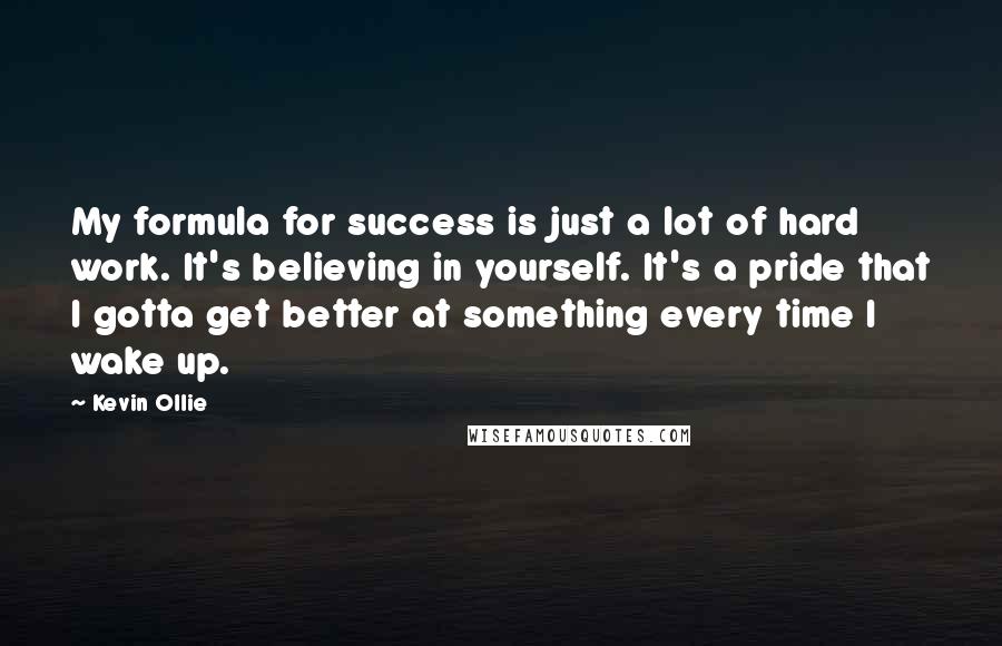 Kevin Ollie Quotes: My formula for success is just a lot of hard work. It's believing in yourself. It's a pride that I gotta get better at something every time I wake up.