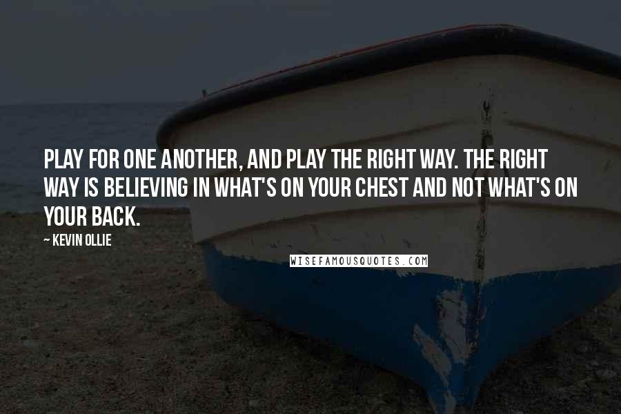 Kevin Ollie Quotes: Play for one another, and play the right way. The right way is believing in what's on your chest and not what's on your back.