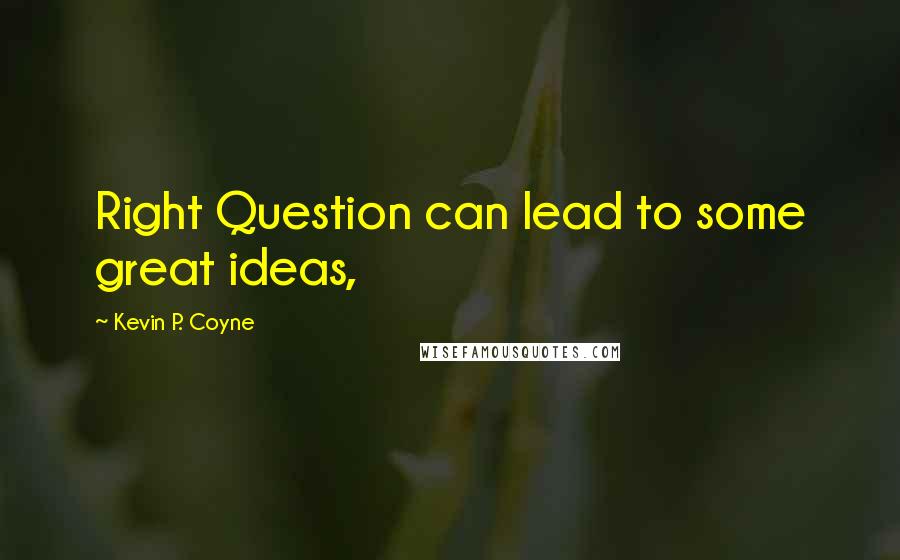 Kevin P. Coyne Quotes: Right Question can lead to some great ideas,