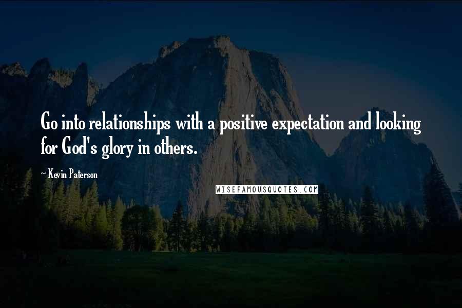 Kevin Paterson Quotes: Go into relationships with a positive expectation and looking for God's glory in others.
