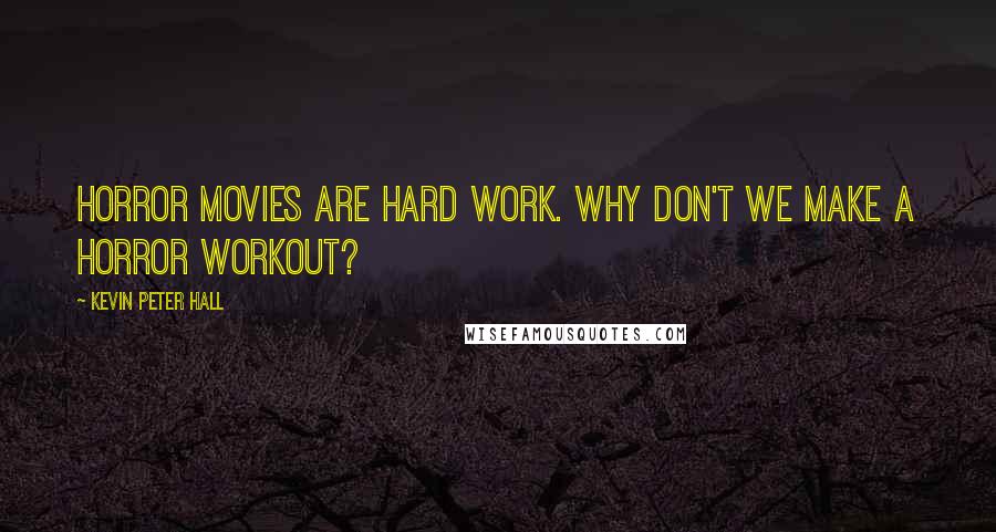 Kevin Peter Hall Quotes: Horror movies are hard work. Why don't we make a horror workout?