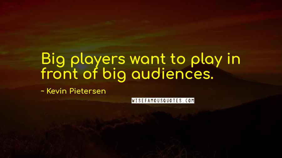 Kevin Pietersen Quotes: Big players want to play in front of big audiences.