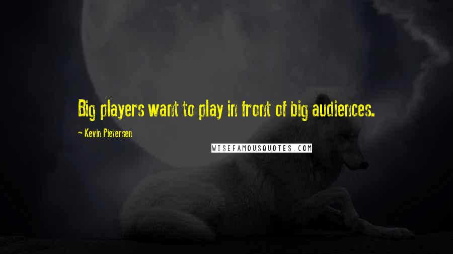 Kevin Pietersen Quotes: Big players want to play in front of big audiences.