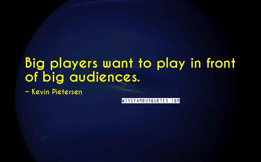 Kevin Pietersen Quotes: Big players want to play in front of big audiences.