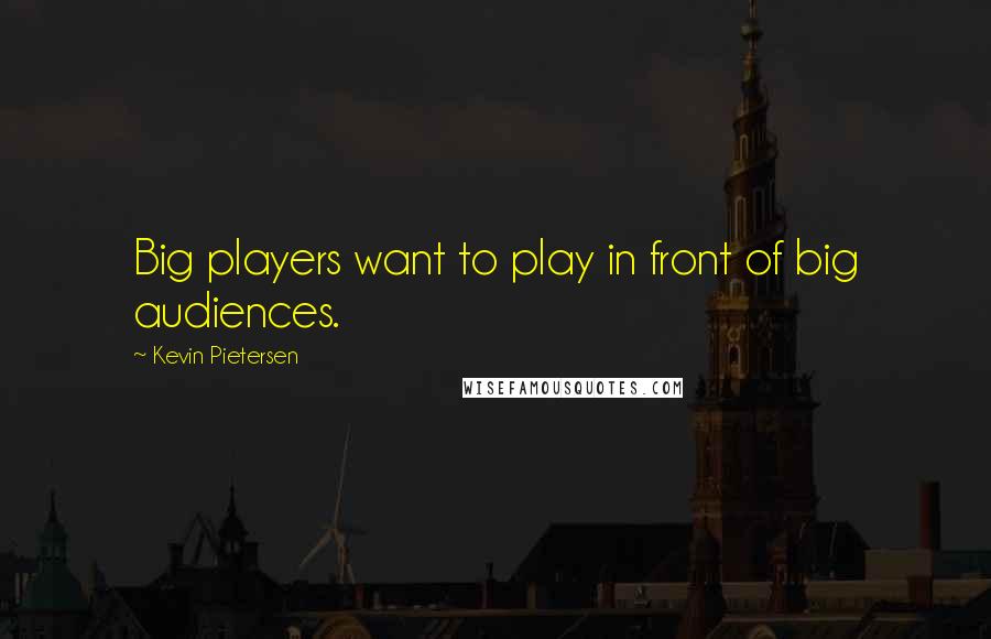 Kevin Pietersen Quotes: Big players want to play in front of big audiences.