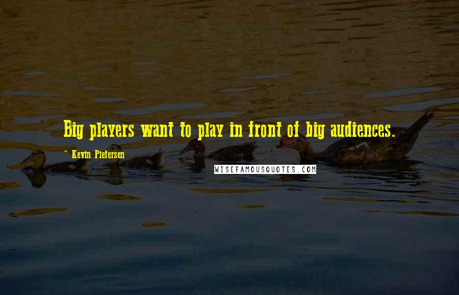 Kevin Pietersen Quotes: Big players want to play in front of big audiences.