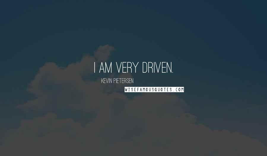 Kevin Pietersen Quotes: I am very driven.