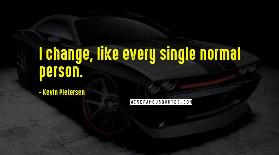 Kevin Pietersen Quotes: I change, like every single normal person.